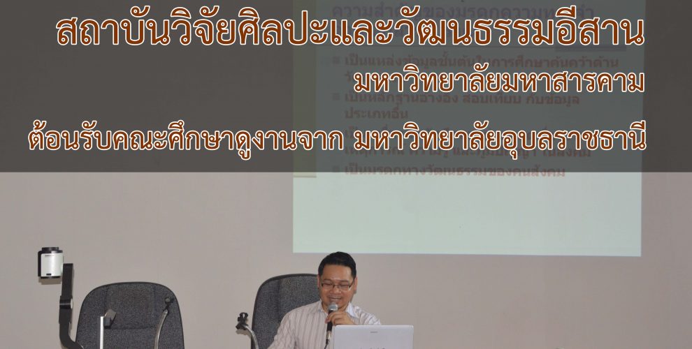 ต้อนรับคณะศึกษาดูงานจาก มหาวิทยาลัยอุบลราชธานี (สถาบันวิจัยศิลปะและวัฒนธรรมอีสาน)