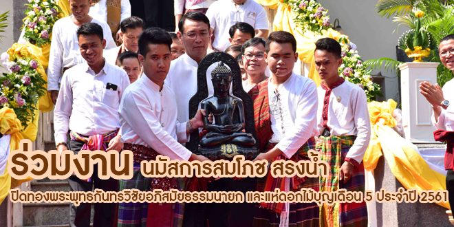 ร่วมงานนมัสการสมโภช สรงน้ำ ปิดทองพระพุทธกันทรวิชัยอภิสมัยธรรมนายก และแห่ดอกไม้บุญเดือน 5 ประจำปี 2561