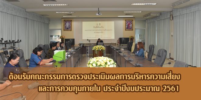 ต้อนรับคณะกรรมการตรวจประเมินผลการบริหารความเสี่ยงและการควบคุมภายใน ประจำปีงบประมาณ 2561